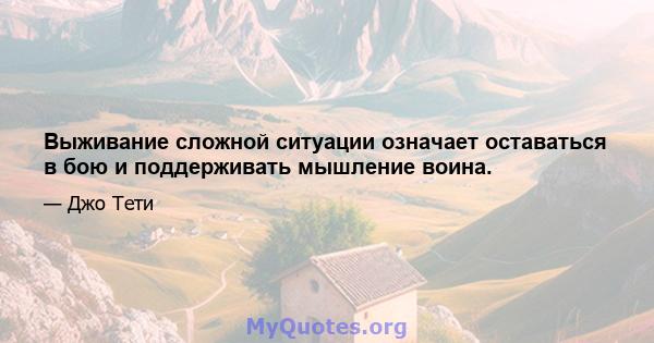 Выживание сложной ситуации означает оставаться в бою и поддерживать мышление воина.