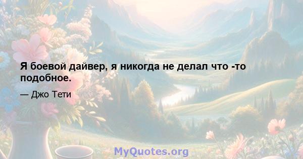 Я боевой дайвер, я никогда не делал что -то подобное.