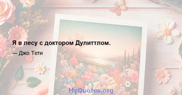 Я в лесу с доктором Дулиттлом.