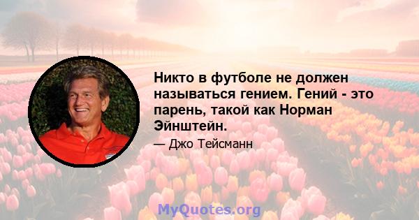 Никто в футболе не должен называться гением. Гений - это парень, такой как Норман Эйнштейн.