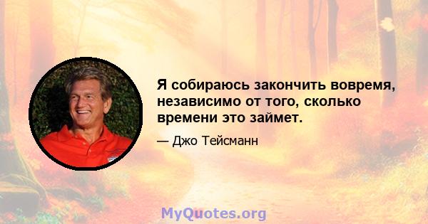 Я собираюсь закончить вовремя, независимо от того, сколько времени это займет.