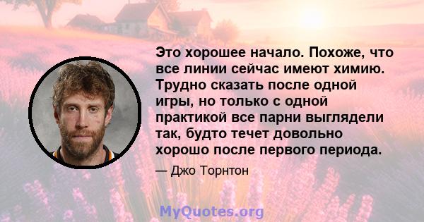 Это хорошее начало. Похоже, что все линии сейчас имеют химию. Трудно сказать после одной игры, но только с одной практикой все парни выглядели так, будто течет довольно хорошо после первого периода.