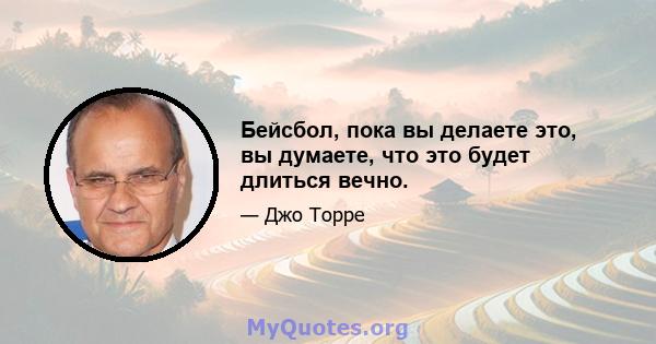 Бейсбол, пока вы делаете это, вы думаете, что это будет длиться вечно.