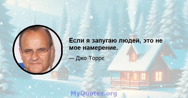 Если я запугаю людей, это не мое намерение.