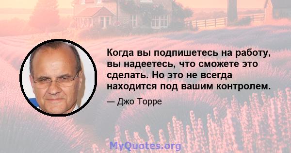 Когда вы подпишетесь на работу, вы надеетесь, что сможете это сделать. Но это не всегда находится под вашим контролем.