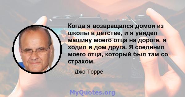 Когда я возвращался домой из школы в детстве, и я увидел машину моего отца на дороге, я ходил в дом друга. Я соединил моего отца, который был там со страхом.