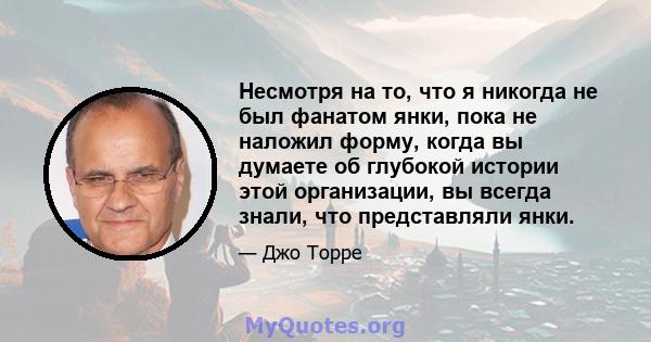 Несмотря на то, что я никогда не был фанатом янки, пока не наложил форму, когда вы думаете об глубокой истории этой организации, вы всегда знали, что представляли янки.