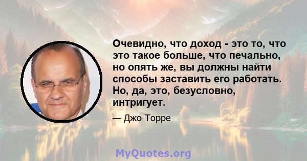 Очевидно, что доход - это то, что это такое больше, что печально, но опять же, вы должны найти способы заставить его работать. Но, да, это, безусловно, интригует.