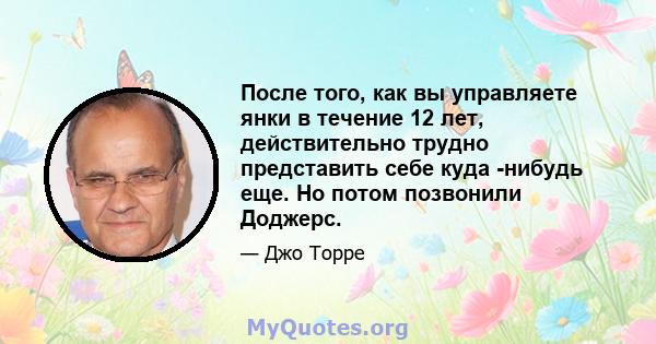 После того, как вы управляете янки в течение 12 лет, действительно трудно представить себе куда -нибудь еще. Но потом позвонили Доджерс.