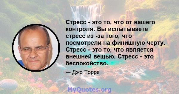 Стресс - это то, что от вашего контроля. Вы испытываете стресс из -за того, что посмотрели на финишную черту. Стресс - это то, что является внешней вещью. Стресс - это беспокойство.