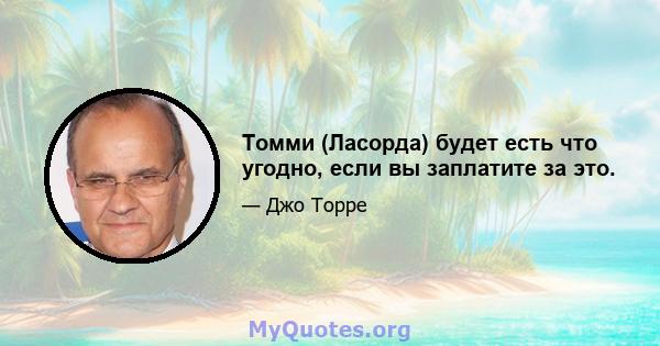 Томми (Ласорда) будет есть что угодно, если вы заплатите за это.