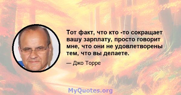 Тот факт, что кто -то сокращает вашу зарплату, просто говорит мне, что они не удовлетворены тем, что вы делаете.