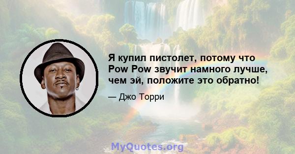 Я купил пистолет, потому что Pow Pow звучит намного лучше, чем эй, положите это обратно!