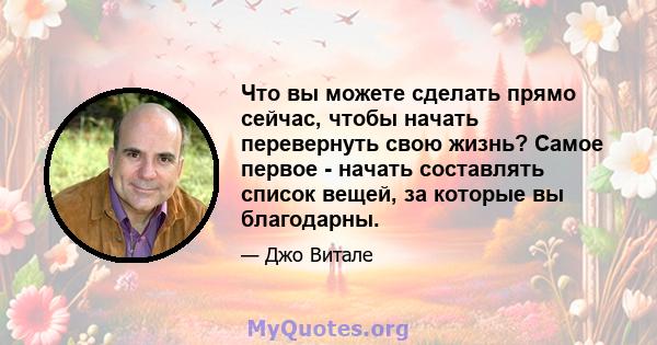 Что вы можете сделать прямо сейчас, чтобы начать перевернуть свою жизнь? Самое первое - начать составлять список вещей, за которые вы благодарны.