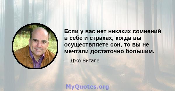 Если у вас нет никаких сомнений в себе и страхах, когда вы осуществляете сон, то вы не мечтали достаточно большим.