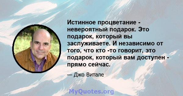 Истинное процветание - невероятный подарок. Это подарок, который вы заслуживаете. И независимо от того, что кто -то говорит, это подарок, который вам доступен - прямо сейчас.