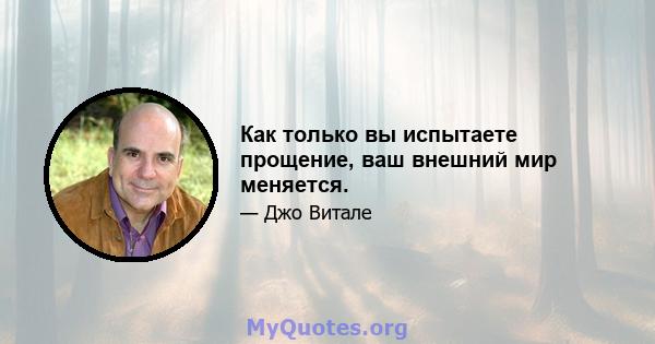 Как только вы испытаете прощение, ваш внешний мир меняется.