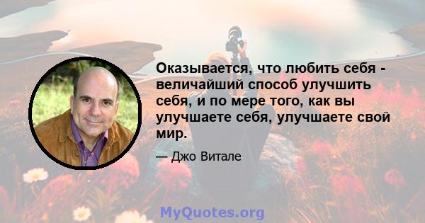 Оказывается, что любить себя - величайший способ улучшить себя, и по мере того, как вы улучшаете себя, улучшаете свой мир.