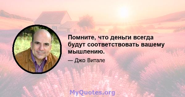 Помните, что деньги всегда будут соответствовать вашему мышлению.