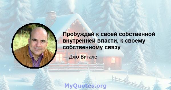 Пробуждай к своей собственной внутренней власти, к своему собственному связу