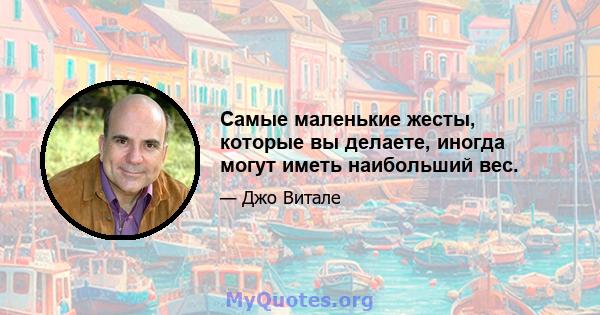 Самые маленькие жесты, которые вы делаете, иногда могут иметь наибольший вес.