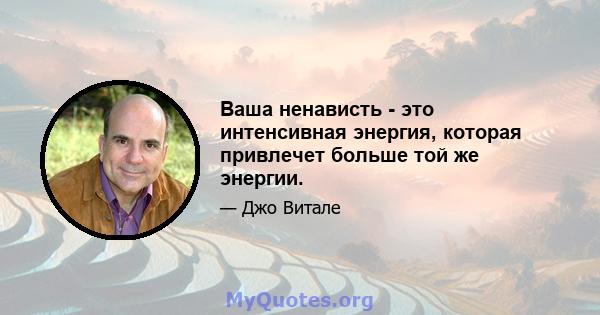 Ваша ненависть - это интенсивная энергия, которая привлечет больше той же энергии.