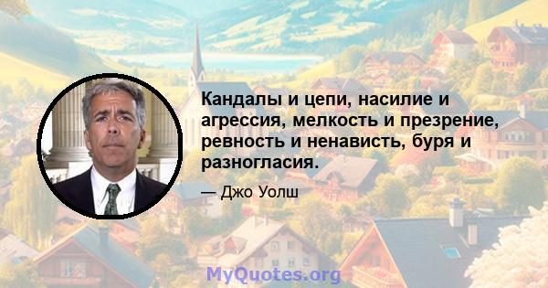 Кандалы и цепи, насилие и агрессия, мелкость и презрение, ревность и ненависть, буря и разногласия.