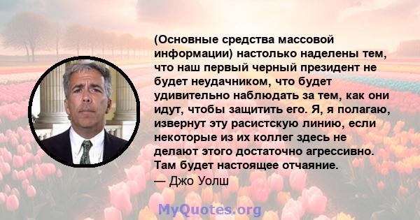 (Основные средства массовой информации) настолько наделены тем, что наш первый черный президент не будет неудачником, что будет удивительно наблюдать за тем, как они идут, чтобы защитить его. Я, я полагаю, извернут эту