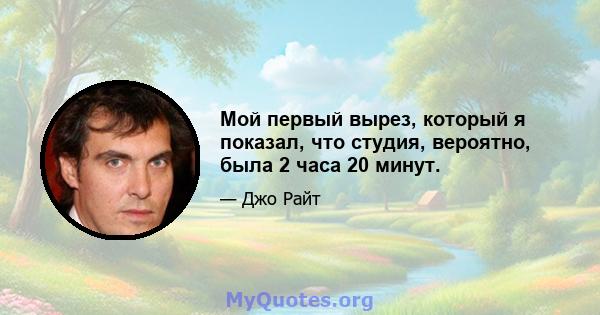 Мой первый вырез, который я показал, что студия, вероятно, была 2 часа 20 минут.