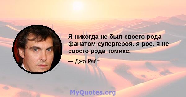 Я никогда не был своего рода фанатом супергероя, я рос, я не своего рода комикс.