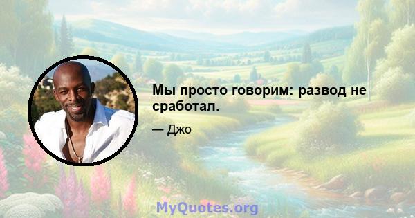 Мы просто говорим: развод не сработал.