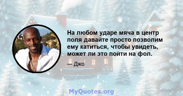 На любом ударе мяча в центр поля давайте просто позволим ему катиться, чтобы увидеть, может ли это пойти на фол.