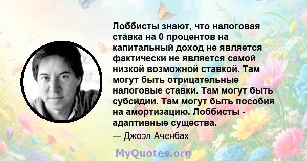 Лоббисты знают, что налоговая ставка на 0 процентов на капитальный доход не является фактически не является самой низкой возможной ставкой. Там могут быть отрицательные налоговые ставки. Там могут быть субсидии. Там