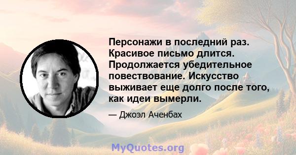 Персонажи в последний раз. Красивое письмо длится. Продолжается убедительное повествование. Искусство выживает еще долго после того, как идеи вымерли.