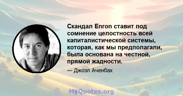 Скандал Enron ставит под сомнение целостность всей капиталистической системы, которая, как мы предполагали, была основана на честной, прямой жадности.