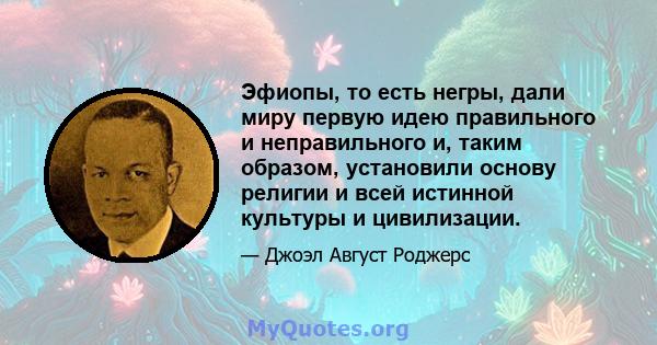 Эфиопы, то есть негры, дали миру первую идею правильного и неправильного и, таким образом, установили основу религии и всей истинной культуры и цивилизации.