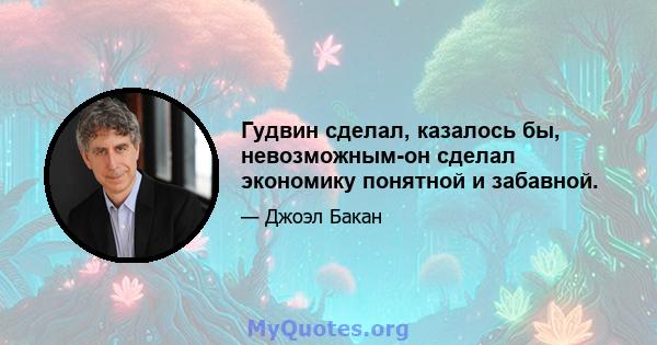 Гудвин сделал, казалось бы, невозможным-он сделал экономику понятной и забавной.