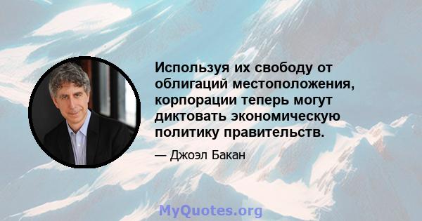 Используя их свободу от облигаций местоположения, корпорации теперь могут диктовать экономическую политику правительств.