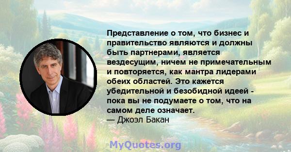 Представление о том, что бизнес и правительство являются и должны быть партнерами, является вездесущим, ничем не примечательным и повторяется, как мантра лидерами обеих областей. Это кажется убедительной и безобидной