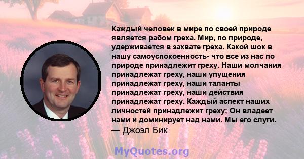 Каждый человек в мире по своей природе является рабом греха. Мир, по природе, удерживается в захвате греха. Какой шок в нашу самоуспокоенность- что все из нас по природе принадлежит греху. Наши молчания принадлежат