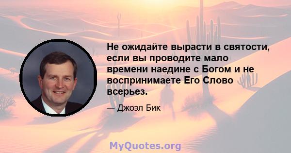 Не ожидайте вырасти в святости, если вы проводите мало времени наедине с Богом и не воспринимаете Его Слово всерьез.