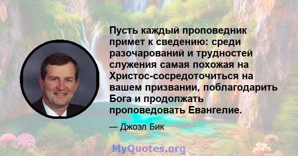 Пусть каждый проповедник примет к сведению: среди разочарований и трудностей служения самая похожая на Христос-сосредоточиться на вашем призвании, поблагодарить Бога и продолжать проповедовать Евангелие.