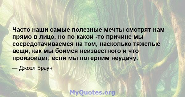 Часто наши самые полезные мечты смотрят нам прямо в лицо, но по какой -то причине мы сосредотачиваемся на том, насколько тяжелые вещи, как мы боимся неизвестного и что произойдет, если мы потерпим неудачу.