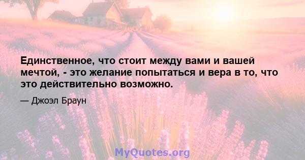 Единственное, что стоит между вами и вашей мечтой, - это желание попытаться и вера в то, что это действительно возможно.