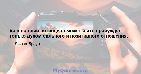 Ваш полный потенциал может быть пробужден только духом сильного и позитивного отношения.