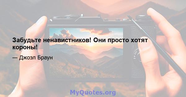 Забудьте ненавистников! Они просто хотят короны!