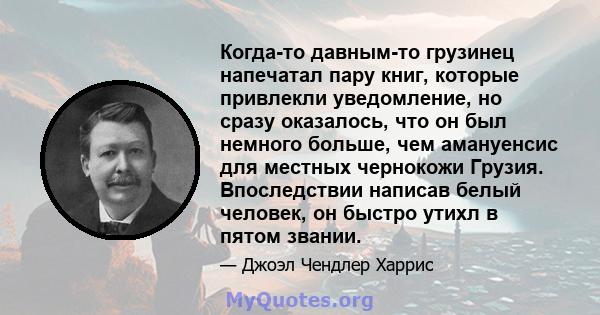 Когда-то давным-то грузинец напечатал пару книг, которые привлекли уведомление, но сразу оказалось, что он был немного больше, чем амануенсис для местных чернокожи Грузия. Впоследствии написав белый человек, он быстро