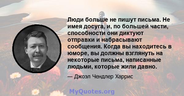 Люди больше не пишут письма. Не имея досуга, и, по большей части, способности они диктуют отправки и набрасывают сообщения. Когда вы находитесь в юморе, вы должны взглянуть на некоторые письма, написанные людьми,