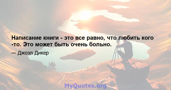 Написание книги - это все равно, что любить кого -то. Это может быть очень больно.