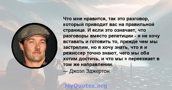 Что мне нравится, так это разговор, который приводит вас на правильной странице. И если это означает, что разговоры вместо репетиции - я не хочу вставать и готовить то, прежде чем мы застрелим, но я хочу знать, что я и